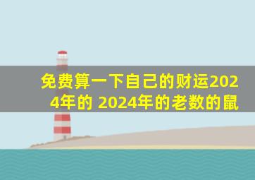 免费算一下自己的财运2024年的 2024年的老数的鼠